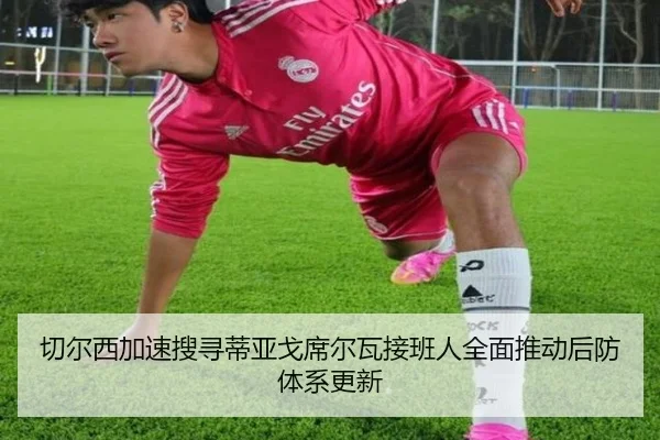 切尔西加速搜寻蒂亚戈席尔瓦接班人全面推动后防体系更新