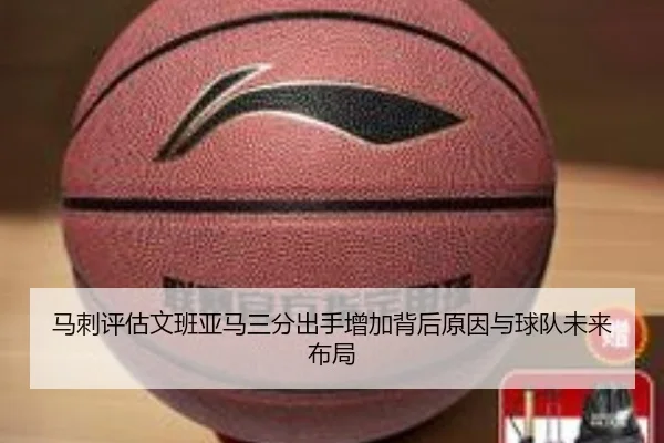 马刺评估文班亚马三分出手增加背后原因与球队未来布局