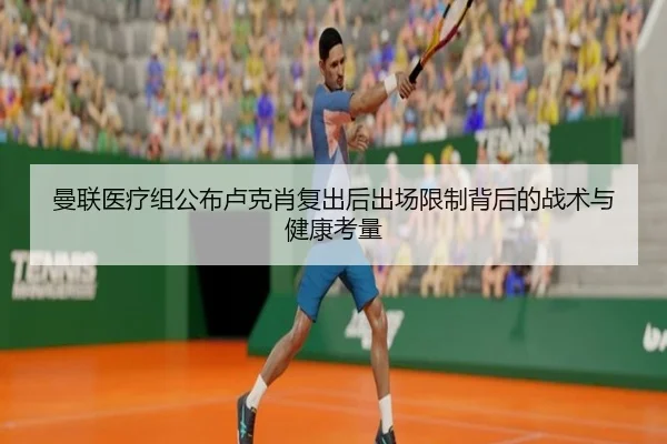 曼联医疗组公布卢克肖复出后出场限制背后的战术与健康考量
