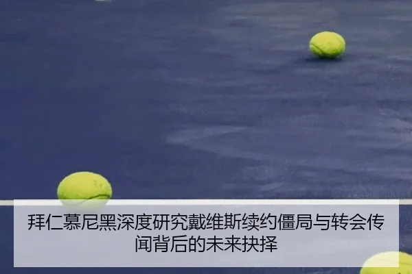 拜仁慕尼黑深度研究戴维斯续约僵局与转会传闻背后的未来抉择