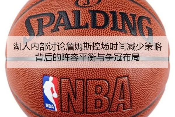 湖人内部讨论詹姆斯控场时间减少策略背后的阵容平衡与争冠布局