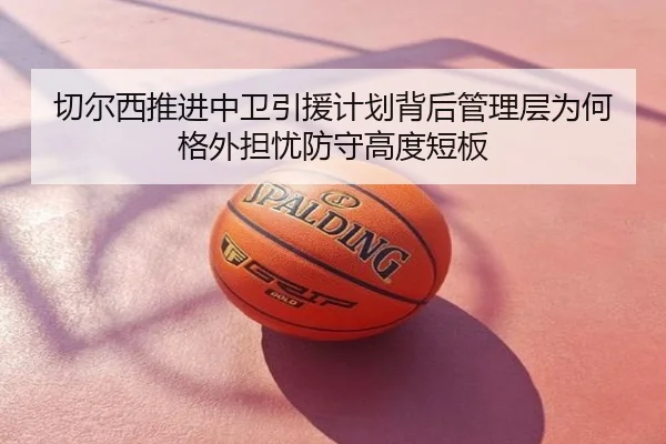 切尔西推进中卫引援计划背后管理层为何格外担忧防守高度短板