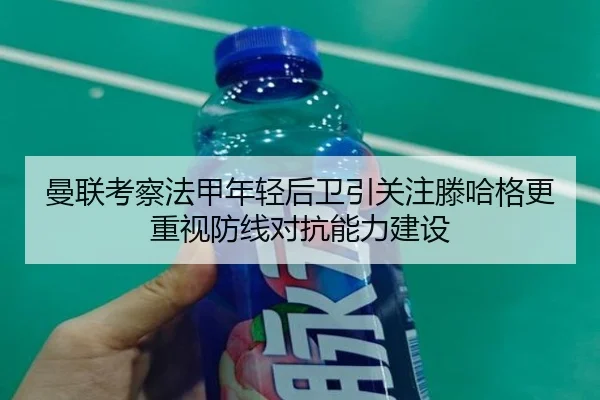 曼联考察法甲年轻后卫引关注滕哈格更重视防线对抗能力建设